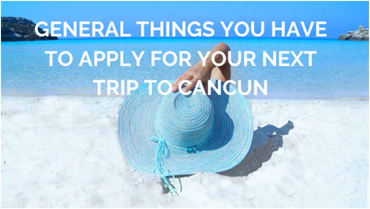 General things you have to apply for your next trip to Cancun