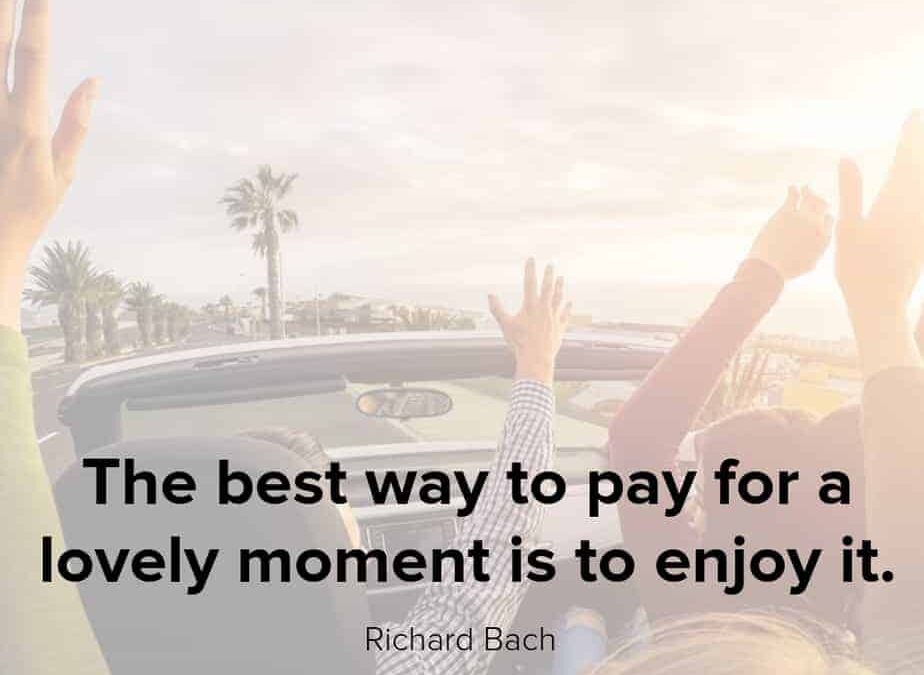Life Is To Be Enjoyed – So Get Out There and Start Exploring & Experiencing